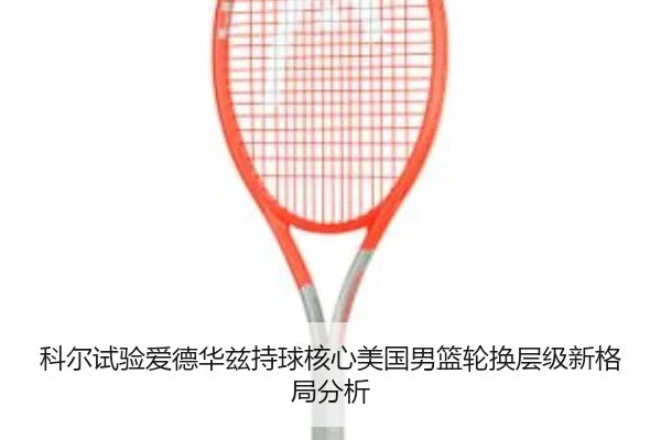 科尔试验爱德华兹持球核心美国男篮轮换层级新格局分析