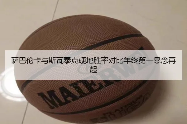 萨巴伦卡与斯瓦泰克硬地胜率对比年终第一悬念再起